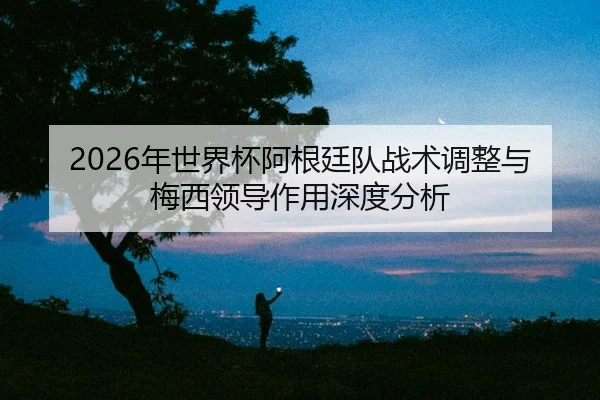 nian-shi-jie-bei-a-gen-ting-dui-zhan-shu-tiao-zheng-yu-mei-xi-ling-dao-zuo-yong-shen-du-fen-xi-2-449.jpg