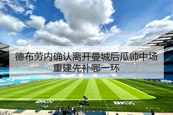 德布劳内确认离开曼城后瓜帅中场重建先补哪一环