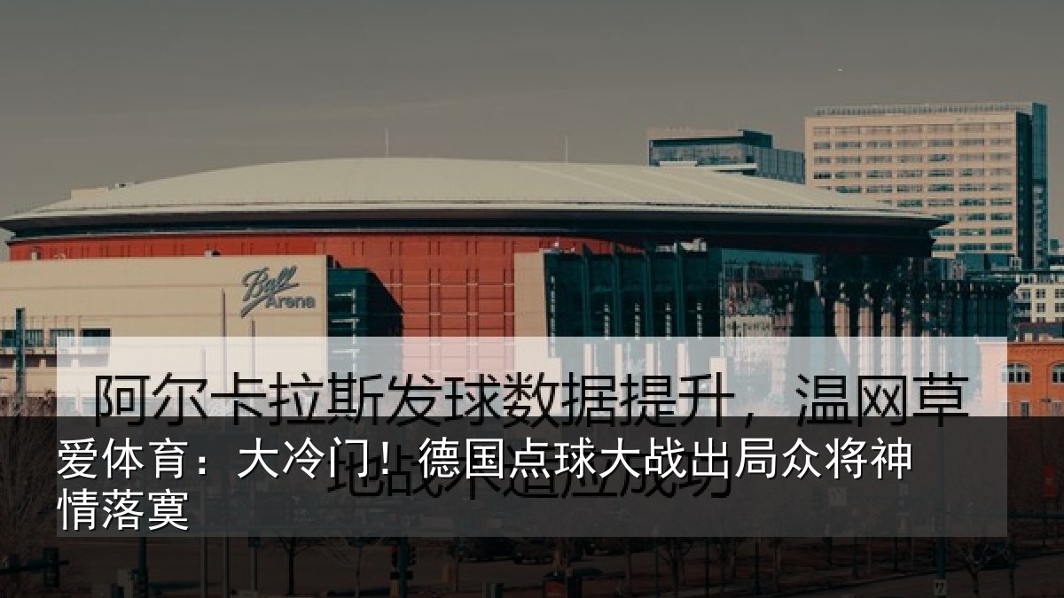 爱体育：大冷门！德国点球大战出局众将神情落寞