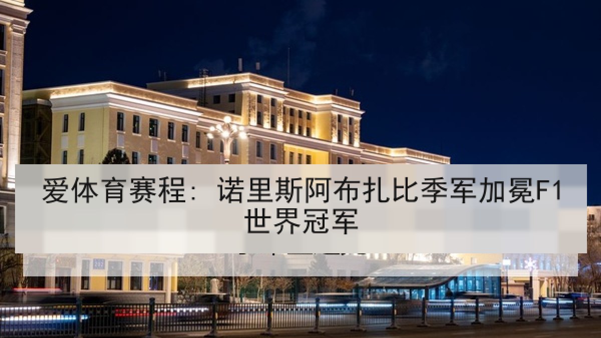爱体育赛程: 诺里斯阿布扎比季军加冕F1世界冠军