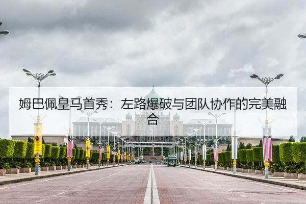 姆巴佩皇马首秀：左路爆破与团队协作的完美融合