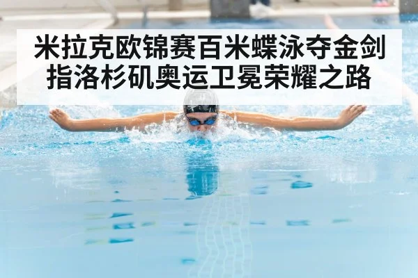 米拉克欧锦赛百米蝶泳夺金剑指洛杉矶奥运卫冕荣耀之路