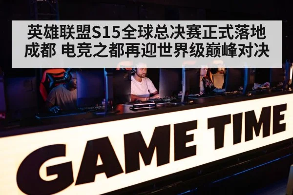 英雄联盟S15全球总决赛正式落地成都 电竞之都再迎世界级巅峰对决