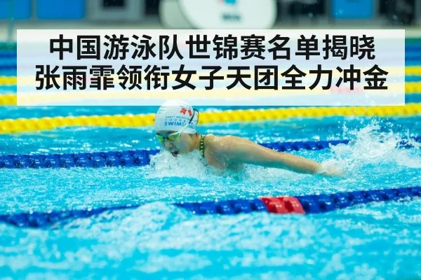 中国游泳队世锦赛名单揭晓 张雨霏领衔女子天团全力冲金