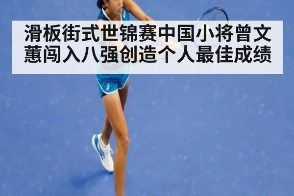 滑板街式世锦赛中国小将曾文蕙闯入八强创造个人最佳成绩